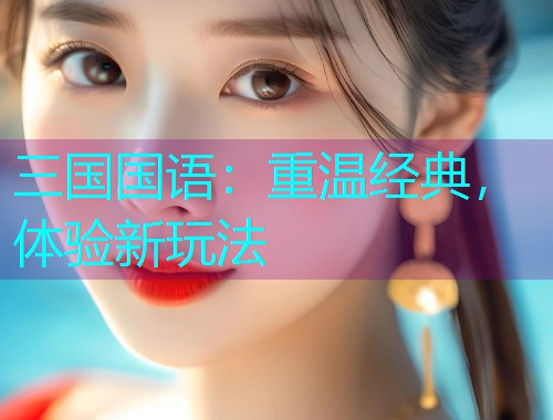 三国国语：重温经典，体验新玩法