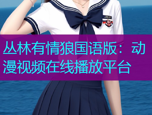丛林有情狼国语版：动漫视频在线播放平台
