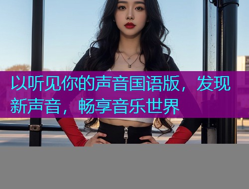 以听见你的声音国语版,发现新声音,畅享音乐世界 以听见你的声音国语版,发现新声音,畅享音乐世界
