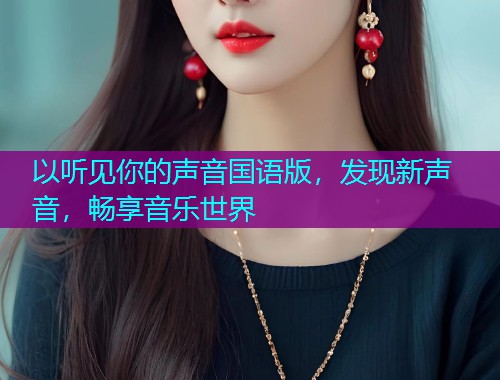 以听见你的声音国语版，发现新声音，畅享音乐世界
