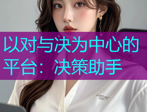 以对与决为中心的平台：决策助手