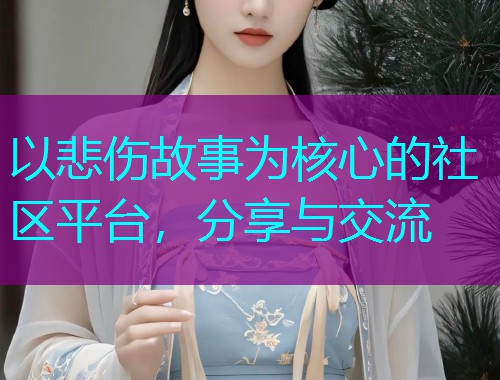 以悲伤故事为核心的社区平台，分享与交流