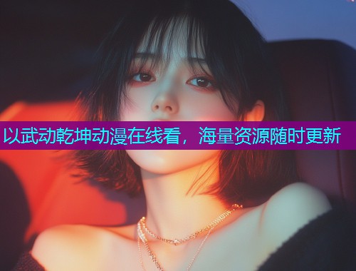 以武动乾坤动漫在线看，海量资源随时更新