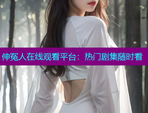 伸冤人在线观看平台：热门剧集随时看