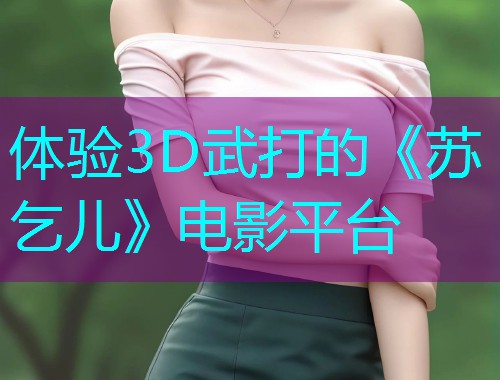体验3D武打的《苏乞儿》电影平台
