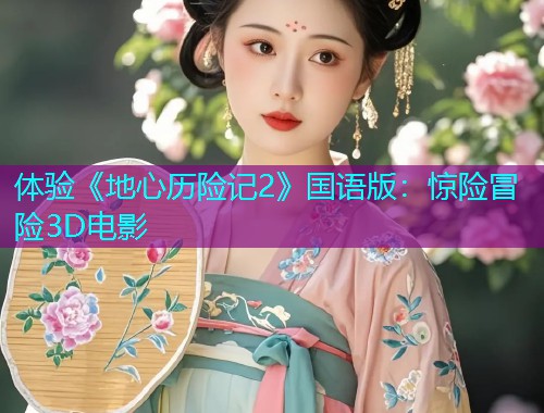 体验《地心历险记2》国语版：惊险冒险3D电影