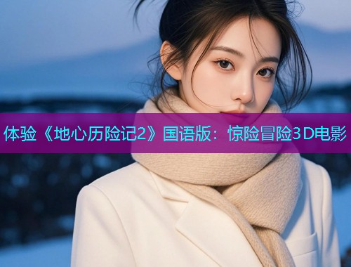 体验《地心历险记2》国语版：惊险冒险3D电影