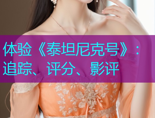 体验《泰坦尼克号》：追踪、评分、影评