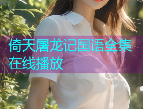 倚天屠龙记国语全集在线播放
