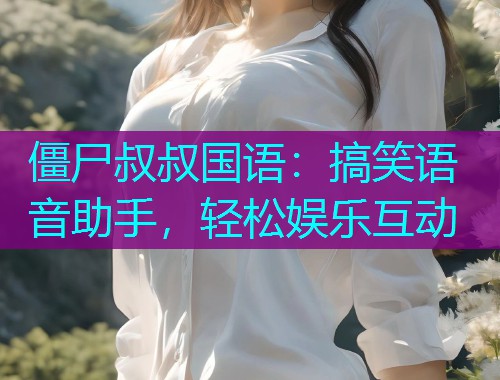 僵尸叔叔国语：搞笑语音助手，轻松娱乐互动