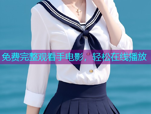 免费完整观看手电影，轻松在线播放