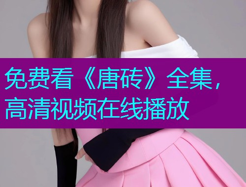 免费看《唐砖》全集，高清视频在线播放