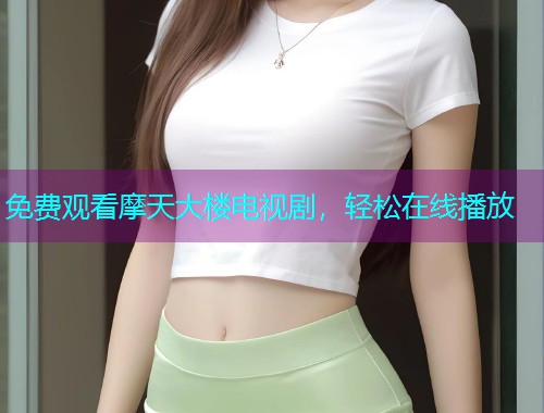 免费观看摩天大楼电视剧，轻松在线播放