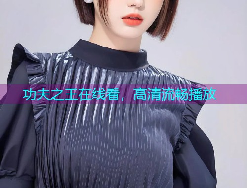 功夫之王在线看，高清流畅播放