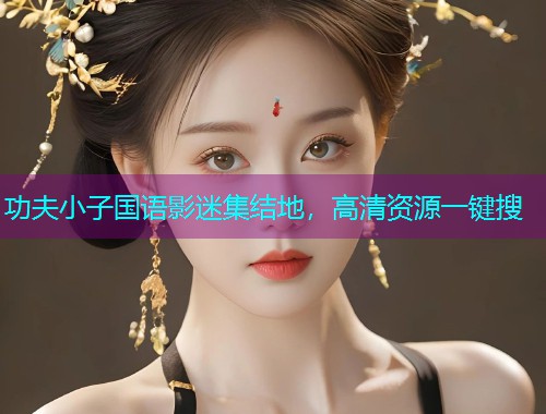功夫小子国语影迷集结地，高清资源一键搜