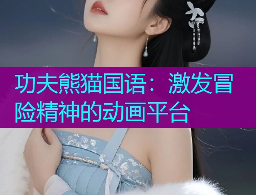 功夫熊猫国语：激发冒险精神的动画平台