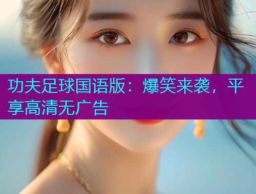 功夫足球国语版：爆笑来袭，平享高清无广告