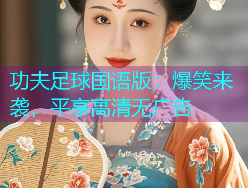 功夫足球国语版：爆笑来袭，平享高清无广告