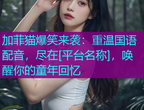 加菲猫爆笑来袭：重温国语配音，尽在[平台名称]，唤醒你的童年回忆