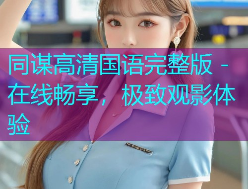 同谋高清国语完整版 - 在线畅享,极致观影体验 同谋高清国语完整版 - 在线畅享,极致观影体验