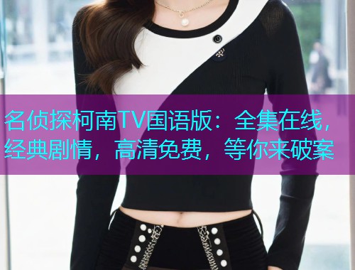 名侦探柯南TV国语版:全集在线,经典剧情,高清免费,等你来破案 名侦探柯南TV国语版:全集在线,经典剧情,高清免费,等你来破案