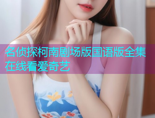 名侦探柯南剧场版国语版全集在线看爱奇艺