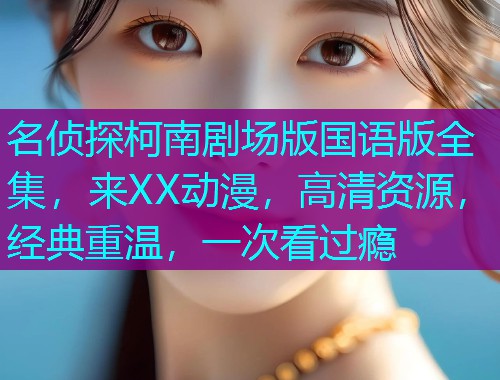 名侦探柯南剧场版国语版全集,来XX动漫,高清资源,经典重温,一次看过瘾 名侦探柯南剧场版国语版全集,来XX动漫,高清资源,经典重温,一次看过瘾