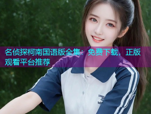 名侦探柯南国语版全集：免费下载，正版观看平台推荐