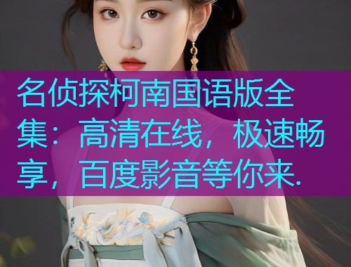 名侦探柯南国语版全集：高清在线，极速畅享，百度影音等你来.