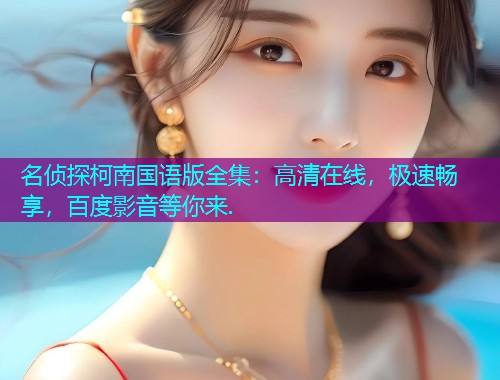 名侦探柯南国语版全集：高清在线，极速畅享，百度影音等你来.