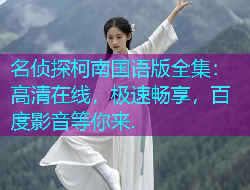 名侦探柯南国语版全集：高清在线，极速畅享，百度影音等你来.