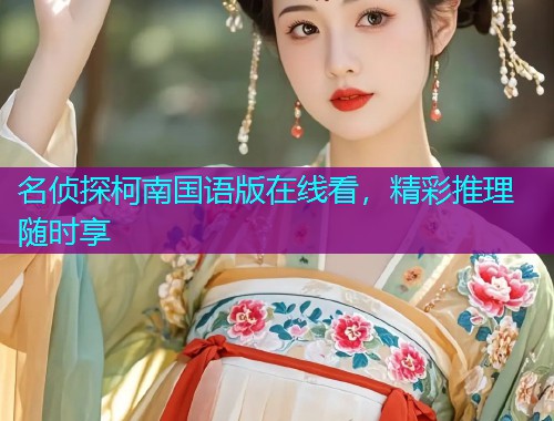 名侦探柯南国语版在线看，精彩推理随时享