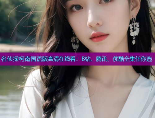 名侦探柯南国语版高清在线看：B站、腾讯、优酷全集任你选