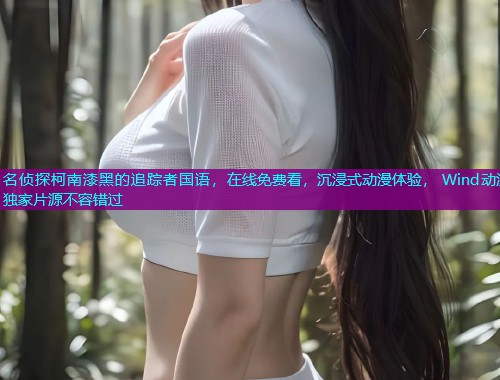 名侦探柯南漆黑的追踪者国语，在线免费看，沉浸式动漫体验， Wind动漫独家片源不容错过
