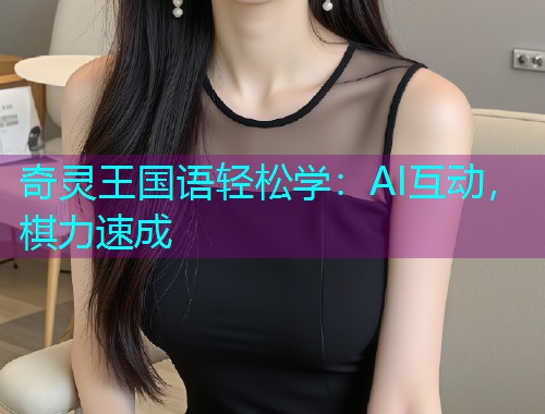 奇灵王国语轻松学：AI互动，棋力速成