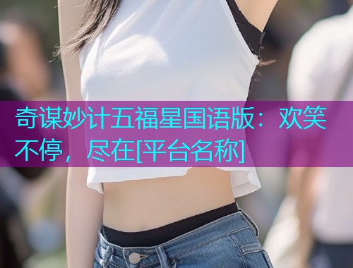 奇谋妙计五福星国语版：欢笑不停，尽在[平台名称]