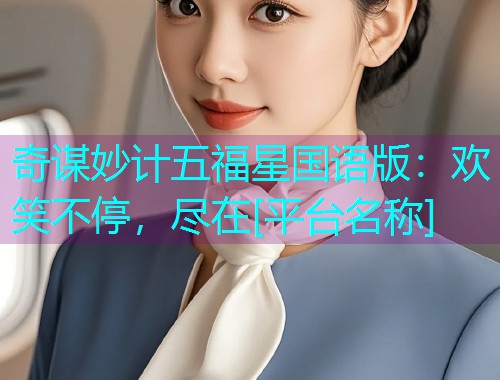 奇谋妙计五福星国语版：欢笑不停，尽在[平台名称]