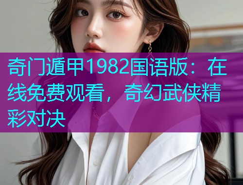 奇门遁甲1982国语版:在线免费观看,奇幻武侠精彩对决 奇门遁甲1982国语版:在线免费观看,奇幻武侠精彩对决