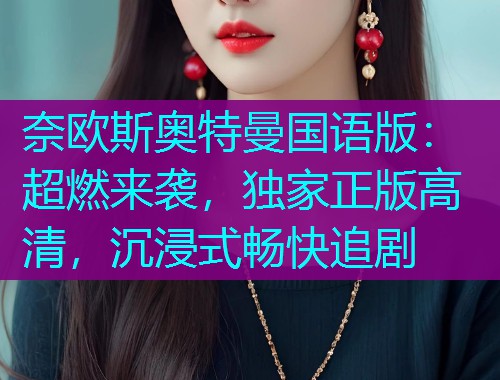 奈欧斯奥特曼国语版:超燃来袭,独家正版高清,沉浸式畅快追剧 奈欧斯奥特曼国语版:超燃来袭,独家正版高清,沉浸式畅快追剧