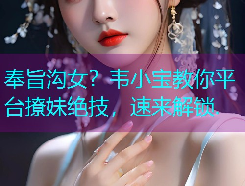 奉旨沟女?韦小宝教你平台撩妹绝技,速来解锁. 奉旨沟女?韦小宝教你平台撩妹绝技,速来解锁.