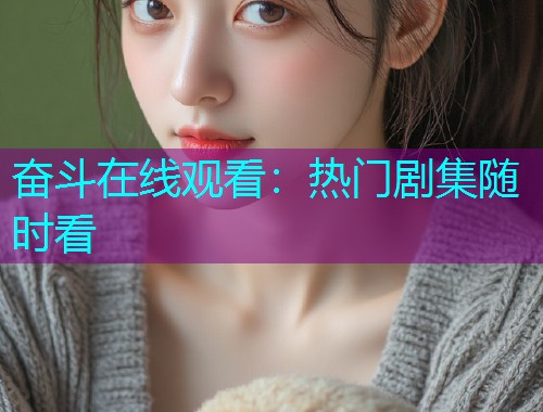 奋斗在线观看：热门剧集随时看