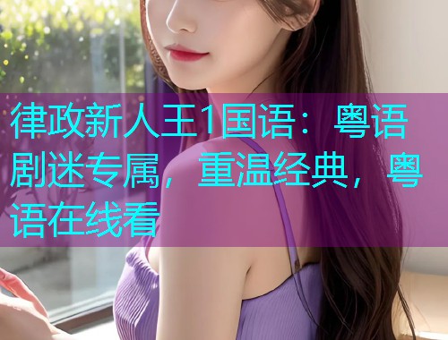 律政新人王1国语：粤语剧迷专属，重温经典，粤语在线看