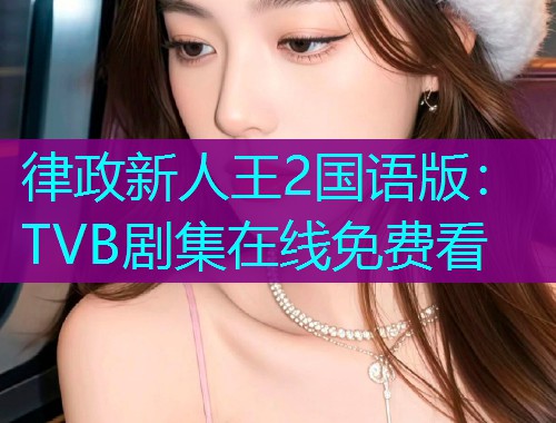 律政新人王2国语版:TVB剧集在线免费看 律政新人王2国语版:TVB剧集在线免费看