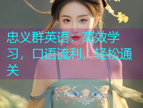 忠义群英语:高效学习,口语流利,轻松通关 忠义群英语:高效学习,口语流利,轻松通关