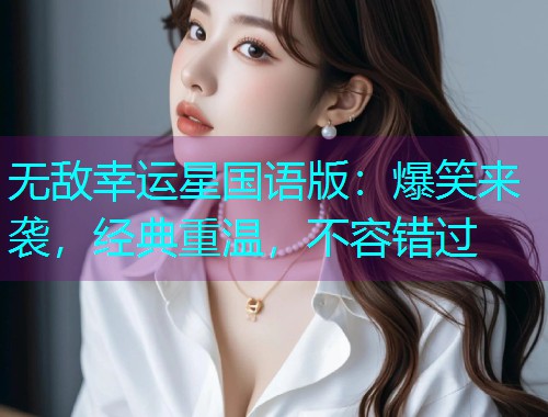 无敌幸运星国语版:爆笑来袭,经典重温,不容错过 无敌幸运星国语版:爆笑来袭,经典重温,不容错过