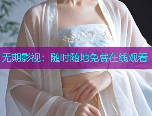 无期影视:随时随地免费在线观看 无期影视:随时随地免费在线观看