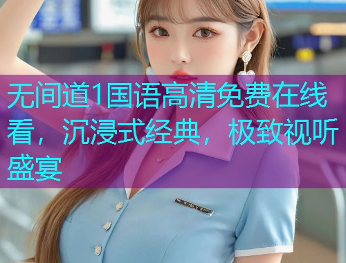 无间道1国语高清免费在线看,沉浸式经典,极致视听盛宴 无间道1国语高清免费在线看,沉浸式经典,极致视听盛宴