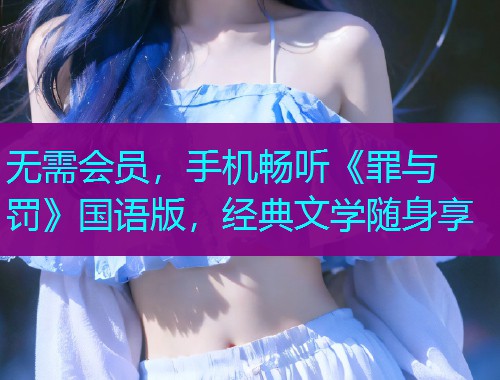 无需会员，手机畅听《罪与罚》国语版，经典文学随身享