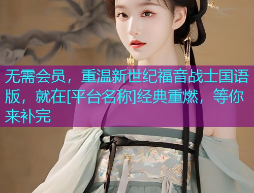 无需会员，重温新世纪福音战士国语版，就在[平台名称]经典重燃，等你来补完