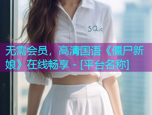无需会员，高清国语《僵尸新娘》在线畅享 - [平台名称]